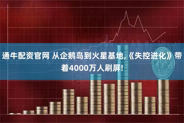 通牛配资官网 从企鹅岛到火星基地,《失控进化》带着4000万人刷屏!