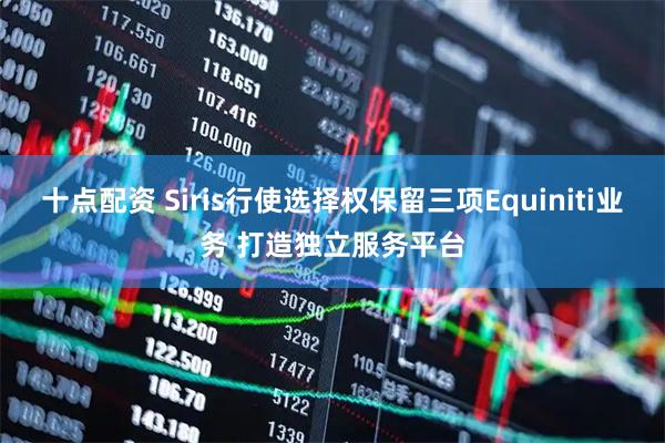 十点配资 Siris行使选择权保留三项Equiniti业务 打造独立服务平台