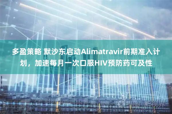 多盈策略 默沙东启动Alimatravir前期准入计划，加速每月一次口服HIV预防药可及性