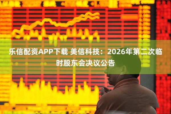 乐信配资APP下载 美信科技：2026年第二次临时股东会决议公告